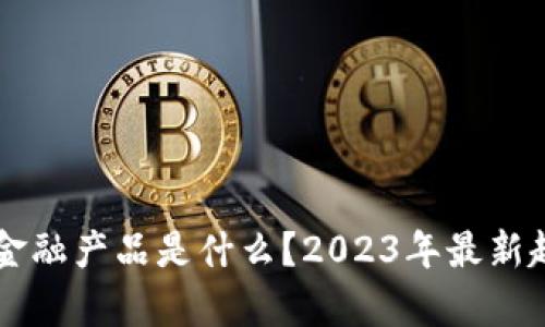 区块链金融产品是什么？2023年最新趋势解析